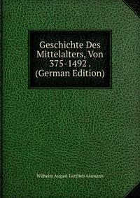 Geschichte Des Mittelalters, Von 375-1492 . (German Edition)