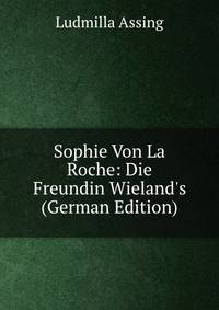 Sophie Von La Roche: Die Freundin Wieland's (German Edition)