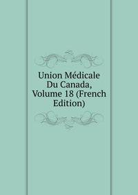 Union Medicale Du Canada, Volume 18 (French Edition)