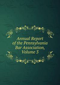 Annual Report of the Pennsylvania Bar Association, Volume 3