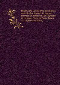 Bulletin Du Comit? De L'association Amicale Des Internes Et Anciens Internes En M?decine Des H?pitaux &amp; Hospices Civils De Paris, Issues 13-16 (French Edition)