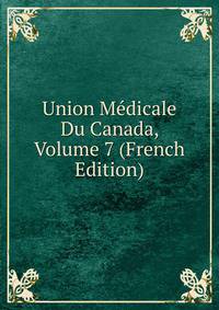 Union Medicale Du Canada, Volume 7 (French Edition)