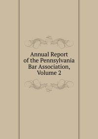 Annual Report of the Pennsylvania Bar Association, Volume 2