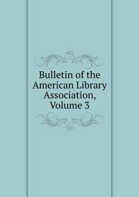 Bulletin of the American Library Association, Volume 3