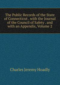 The Public Records of the State of Connecticut . with the Journal of the Council of Safety . and with an Appendix, Volume 2