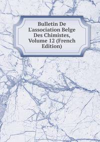 Bulletin De L'association Belge Des Chimistes, Volume 12 (French Edition)
