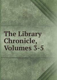 The Library Chronicle, Volumes 3-5