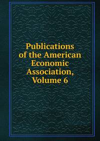 Publications of the American Economic Association, Volume 6