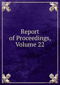 Report of Proceedings, Volume 22