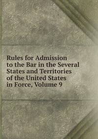 Rules for Admission to the Bar in the Several States and Territories of the United States in Force, Volume 9