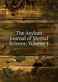 The Asylum Journal of Mental Science, Volume 1