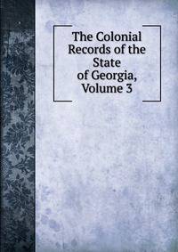 The Colonial Records of the State of Georgia, Volume 3