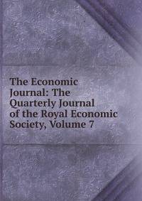 The Economic Journal: The Quarterly Journal of the Royal Economic Society, Volume 7
