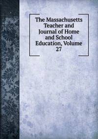 The Massachusetts Teacher and Journal of Home and School Education, Volume 27