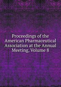 Proceedings of the American Pharmaceutical Association at the Annual Meeting, Volume 8