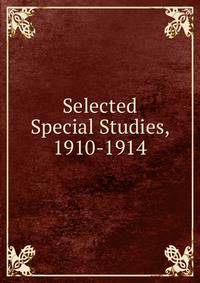 Selected Special Studies, 1910-1914