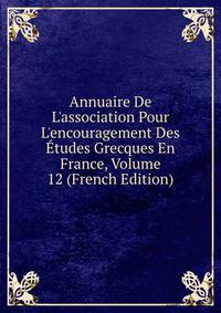 Annuaire De L'association Pour L'encouragement Des ?tudes Grecques En France, Volume 12 (French Edition)
