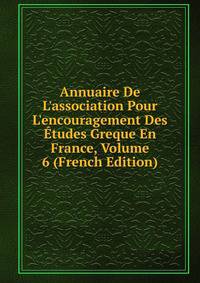 Annuaire De L'association Pour L'encouragement Des ?tudes Greque En France, Volume 6 (French Edition)