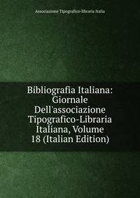 Bibliografia Italiana: Giornale Dell'associazione Tipografico-Libraria Italiana, Volume 18 (Italian Edition)