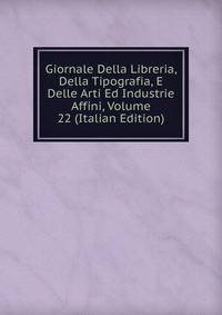 Giornale Della Libreria, Della Tipografia, E Delle Arti Ed Industrie Affini, Volume 22 (Italian Edition)