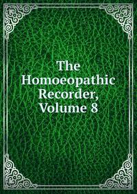 The Homoeopathic Recorder, Volume 8