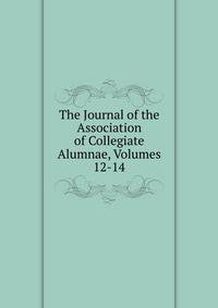 The Journal of the Association of Collegiate Alumnae, Volumes 12-14