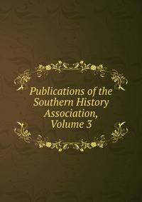 Publications of the Southern History Association, Volume 3