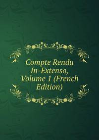 Compte Rendu In-Extenso, Volume 1 (French Edition)