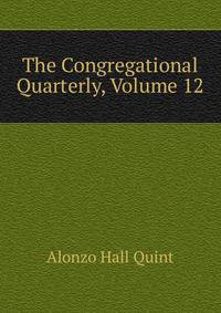 The Congregational Quarterly, Volume 12