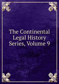 The Continental Legal History Series, Volume 9
