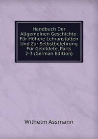 Handbuch Der Allgemeinen Geschichte: Fur Hohere Lehranstalten Und Zur Selbstbelehrung Fur Gebildete, Parts 2-3 (German Edition)