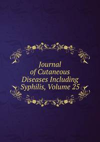 Journal of Cutaneous Diseases Including Syphilis, Volume 25