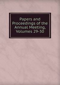 Papers and Proceedings of the Annual Meeting, Volumes 29-30