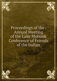 Proceedings of the . Annual Meeting of the Lake Mohonk Conference of Friends of the Indian