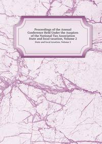 Proceedings of the Annual Conference Held Under the Auspices of the National Tax Association. State and local taxation, Volume 2