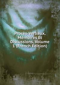 Proces-Verbaux, Memoires Et Discussions, Volume 1 (French Edition)