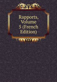 Rapports, Volume 5 (French Edition)