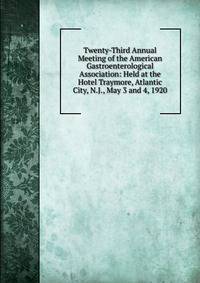 Twenty-Third Annual Meeting of the American Gastroenterological Association: Held at the Hotel Traymore, Atlantic City, N.J., May 3 and 4, 1920