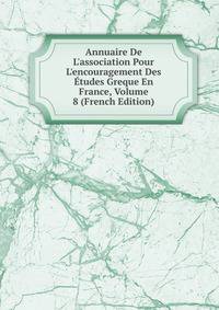 Annuaire De L'association Pour L'encouragement Des ?tudes Greque En France, Volume 8 (French Edition)