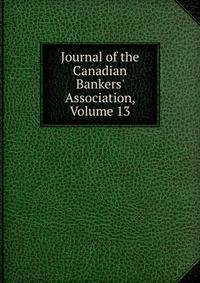 Journal of the Canadian Bankers' Association, Volume 13