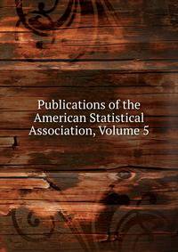 Publications of the American Statistical Association, Volume 5