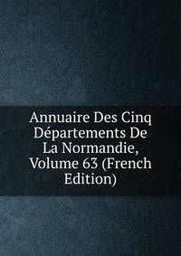 Annuaire Des Cinq Departements De La Normandie, Volume 63 (French Edition)