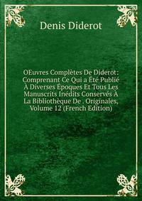 OEuvres Completes De Diderot: Comprenant Ce Qui a Ete Publie A Diverses Epoques Et Tous Les Manuscrits Inedits Conserves A La Bibliotheque De . Originales, Volume 12 (French Edition)