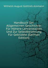 Handbuch Der Allgemeinen Geschichte: Fur Hohere Lehranstalten Und Zur Selbstbelehrung Fur Gebildete (German Edition)