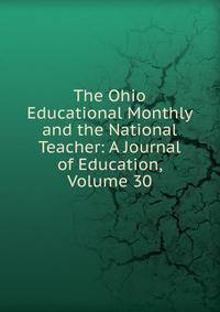 The Ohio Educational Monthly and the National Teacher: A Journal of Education, Volume 30