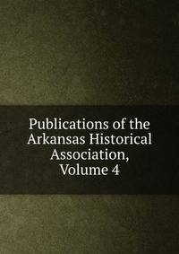 Publications of the Arkansas Historical Association, Volume 4
