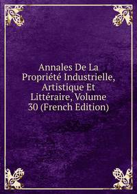 Annales De La Propriete Industrielle, Artistique Et Litteraire, Volume 30 (French Edition)