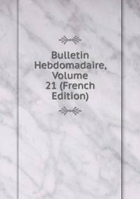 Bulletin Hebdomadaire, Volume 21 (French Edition)