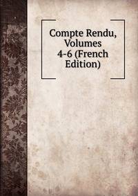 Compte Rendu, Volumes 4-6 (French Edition)