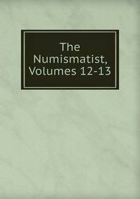 The Numismatist, Volumes 12-13